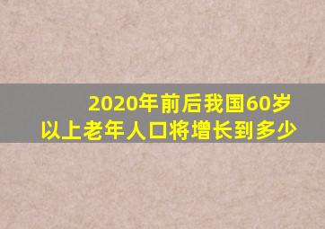 2020年前后我国60岁以上老年人口将增长到多少