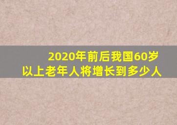 2020年前后我国60岁以上老年人将增长到多少人