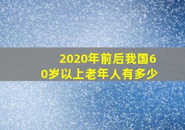 2020年前后我国60岁以上老年人有多少