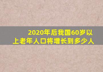 2020年后我国60岁以上老年人口将增长到多少人