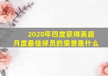 2020年四度获得英超月度最佳球员的荣誉是什么