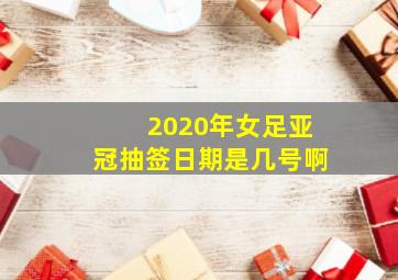 2020年女足亚冠抽签日期是几号啊