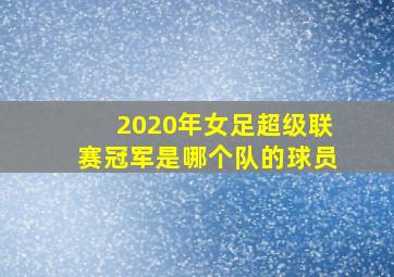 2020年女足超级联赛冠军是哪个队的球员