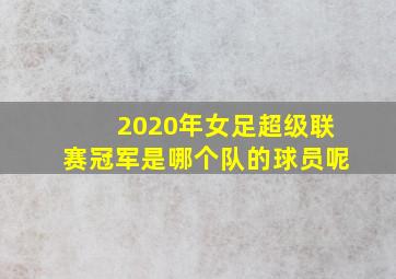 2020年女足超级联赛冠军是哪个队的球员呢