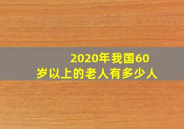 2020年我国60岁以上的老人有多少人