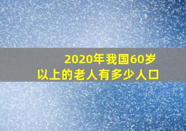 2020年我国60岁以上的老人有多少人口