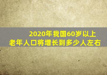 2020年我国60岁以上老年人口将增长到多少人左右