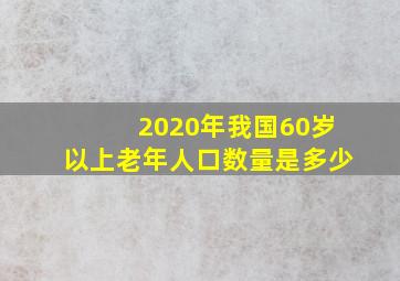 2020年我国60岁以上老年人口数量是多少