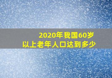 2020年我国60岁以上老年人口达到多少