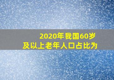 2020年我国60岁及以上老年人口占比为