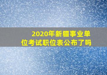 2020年新疆事业单位考试职位表公布了吗