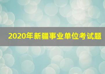 2020年新疆事业单位考试题