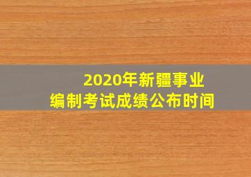 2020年新疆事业编制考试成绩公布时间