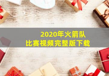 2020年火箭队比赛视频完整版下载