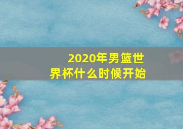 2020年男篮世界杯什么时候开始