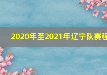 2020年至2021年辽宁队赛程