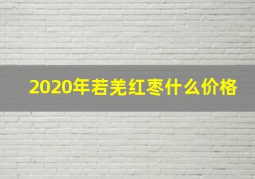 2020年若羌红枣什么价格