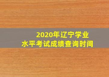 2020年辽宁学业水平考试成绩查询时间