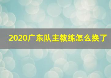 2020广东队主教练怎么换了