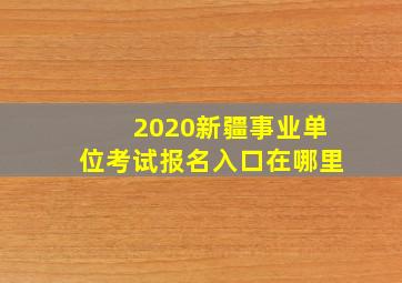 2020新疆事业单位考试报名入口在哪里