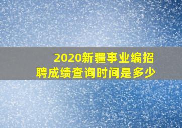 2020新疆事业编招聘成绩查询时间是多少