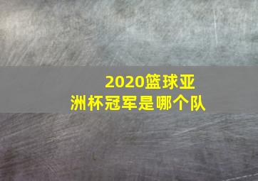 2020篮球亚洲杯冠军是哪个队