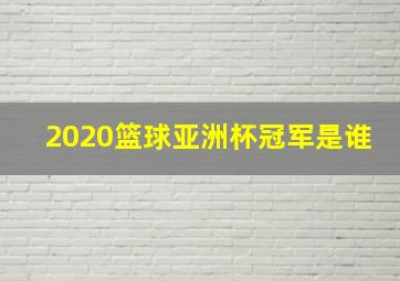 2020篮球亚洲杯冠军是谁