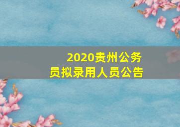 2020贵州公务员拟录用人员公告