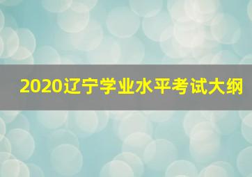 2020辽宁学业水平考试大纲