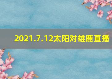 2021.7.12太阳对雄鹿直播