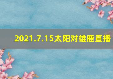 2021.7.15太阳对雄鹿直播