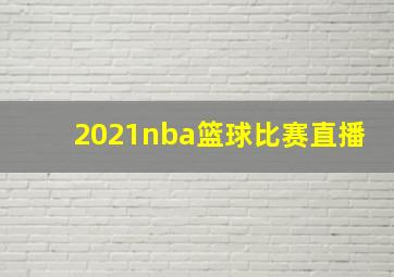 2021nba篮球比赛直播