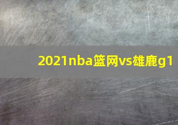 2021nba篮网vs雄鹿g1