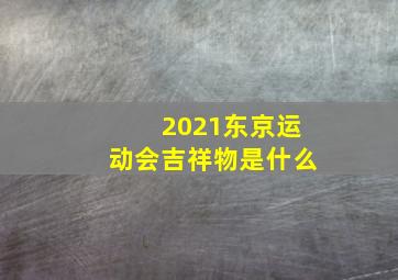 2021东京运动会吉祥物是什么