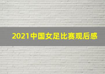 2021中国女足比赛观后感