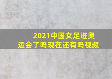 2021中国女足进奥运会了吗现在还有吗视频