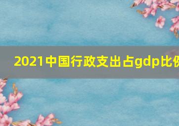 2021中国行政支出占gdp比例