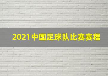 2021中国足球队比赛赛程