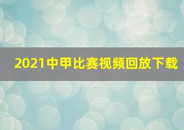 2021中甲比赛视频回放下载