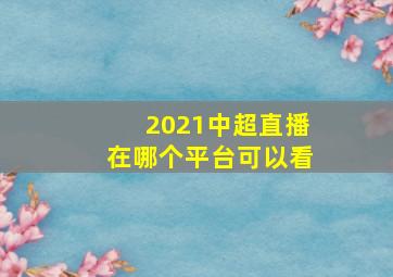 2021中超直播在哪个平台可以看