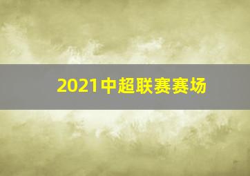 2021中超联赛赛场