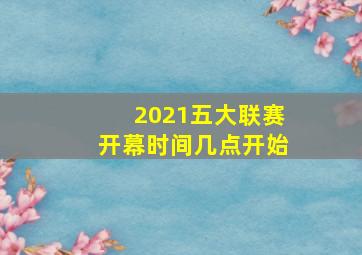 2021五大联赛开幕时间几点开始