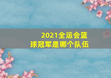 2021全运会篮球冠军是哪个队伍