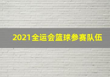 2021全运会篮球参赛队伍