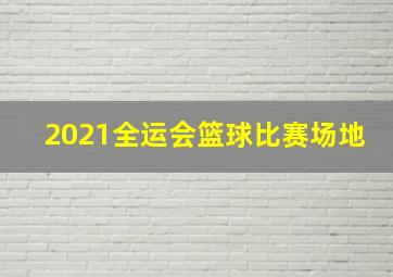 2021全运会篮球比赛场地