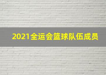 2021全运会篮球队伍成员