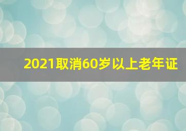 2021取消60岁以上老年证