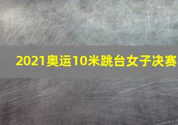 2021奥运10米跳台女子决赛