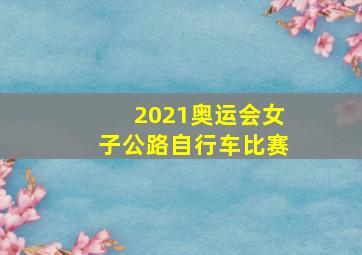 2021奥运会女子公路自行车比赛