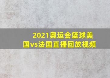 2021奥运会篮球美国vs法国直播回放视频